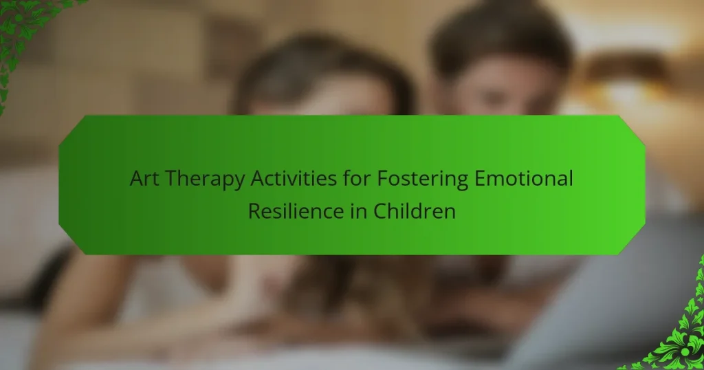 Art Therapy Activities for Fostering Emotional Resilience in Children