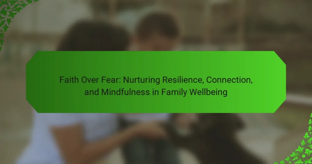 Faith Over Fear: Nurturing Resilience, Connection, and Mindfulness in Family Wellbeing