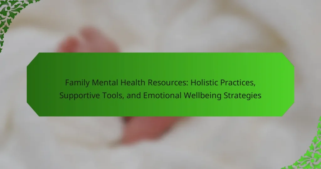 Family Mental Health Resources: Holistic Practices, Supportive Tools, and Emotional Wellbeing Strategies