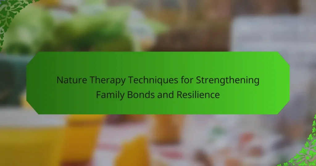 Nature Therapy Techniques for Strengthening Family Bonds and Resilience