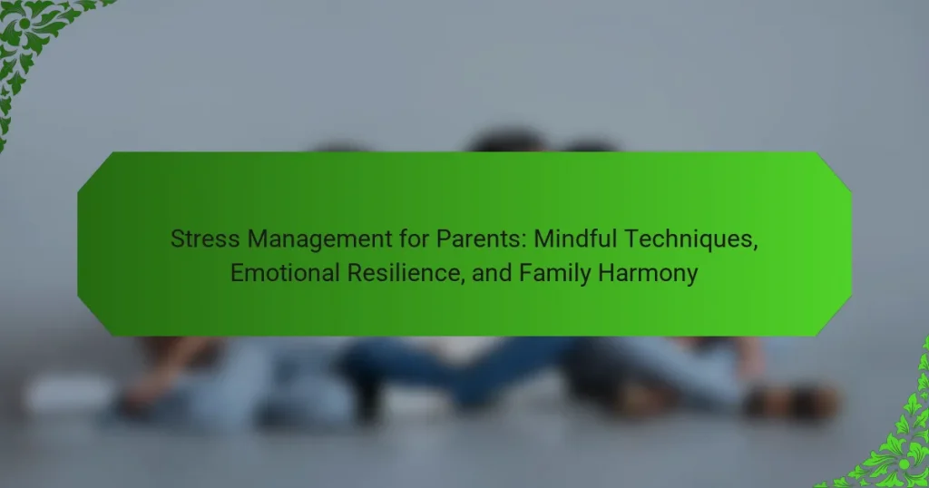Stress Management for Parents: Mindful Techniques, Emotional Resilience, and Family Harmony