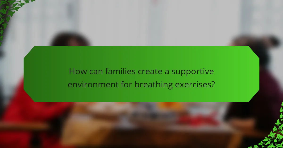 How can families create a supportive environment for breathing exercises?