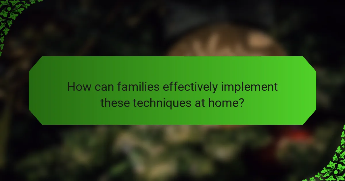 How can families effectively implement these techniques at home?