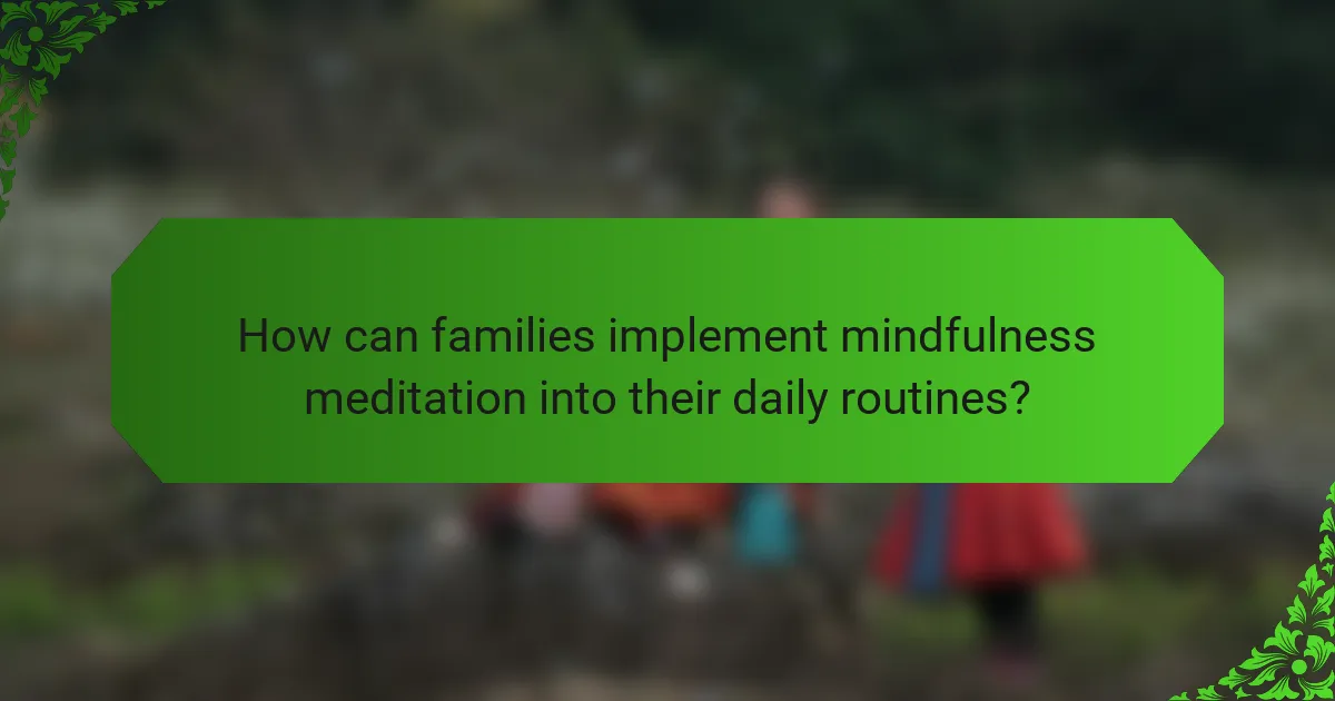 How can families implement mindfulness meditation into their daily routines?