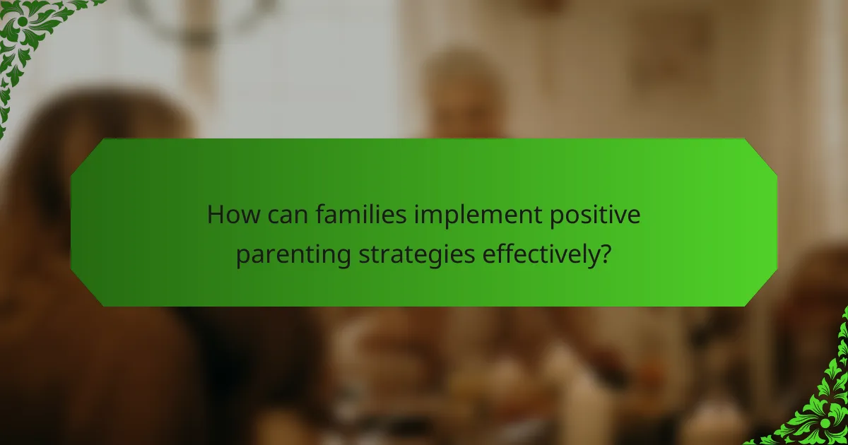How can families implement positive parenting strategies effectively?