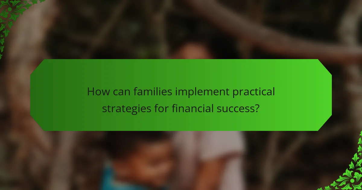 How can families implement practical strategies for financial success?