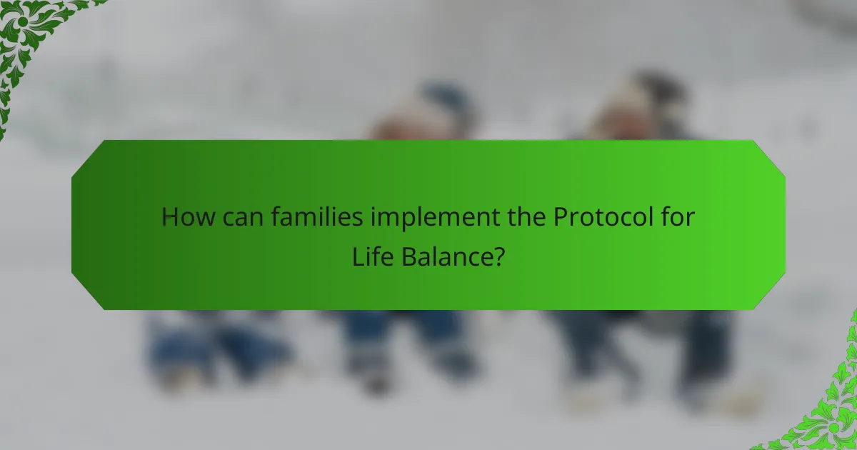 How can families implement the Protocol for Life Balance?