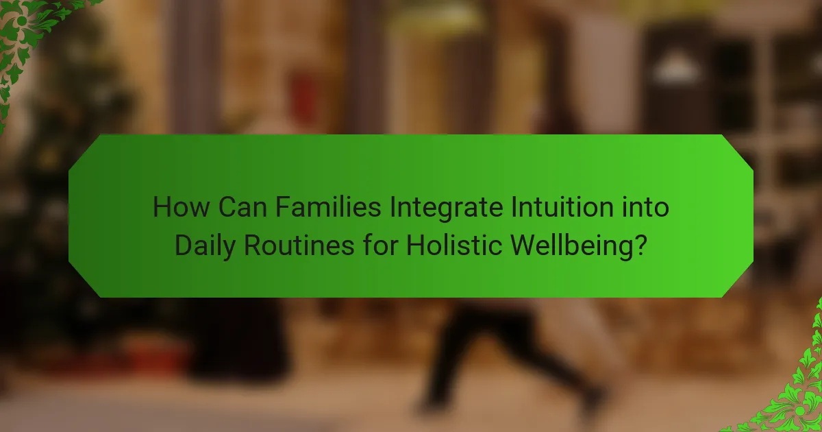 How Can Families Integrate Intuition into Daily Routines for Holistic Wellbeing?