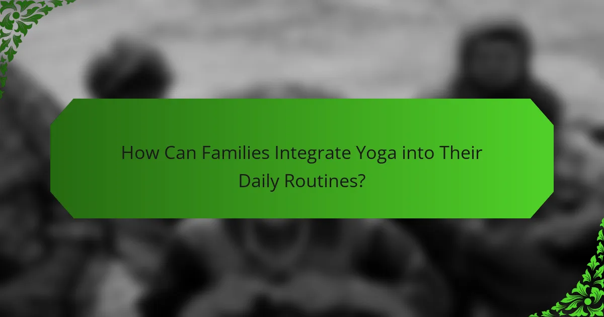 How Can Families Integrate Yoga into Their Daily Routines?