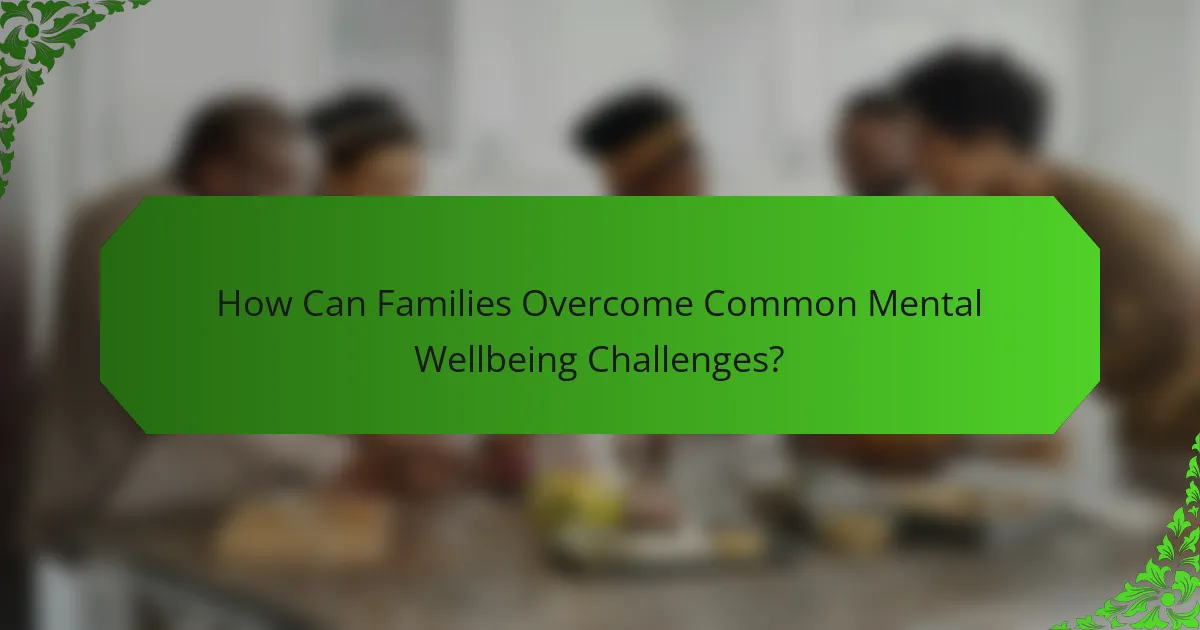 How Can Families Overcome Common Mental Wellbeing Challenges?