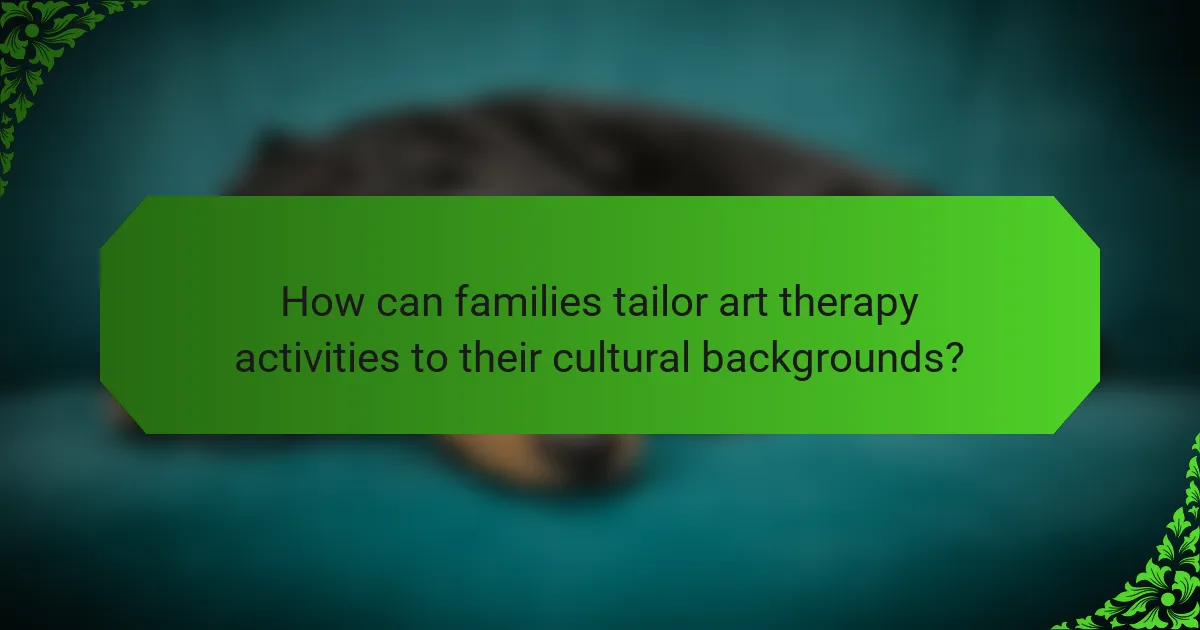 How can families tailor art therapy activities to their cultural backgrounds?