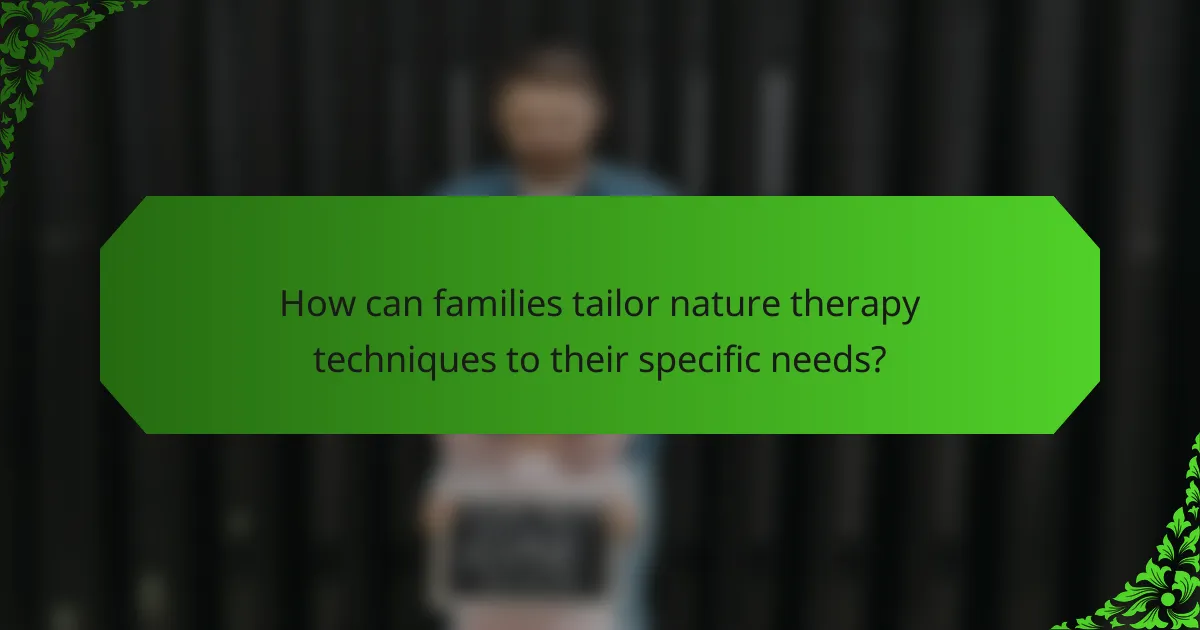 How can families tailor nature therapy techniques to their specific needs?