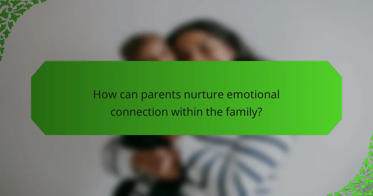 How can parents nurture emotional connection within the family?