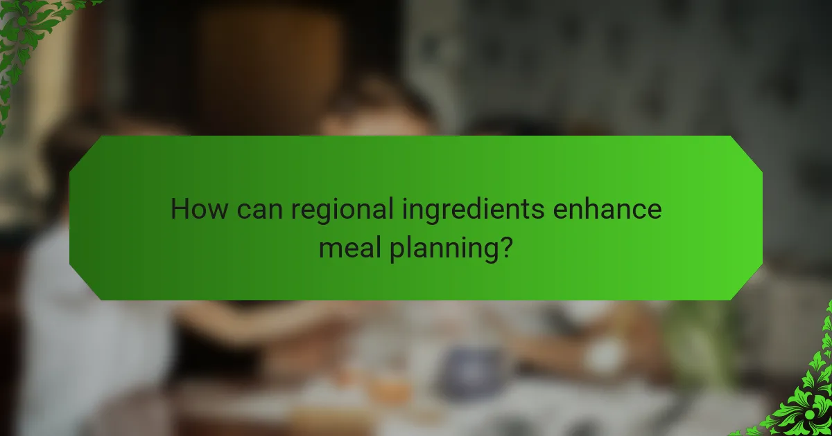 How can regional ingredients enhance meal planning?