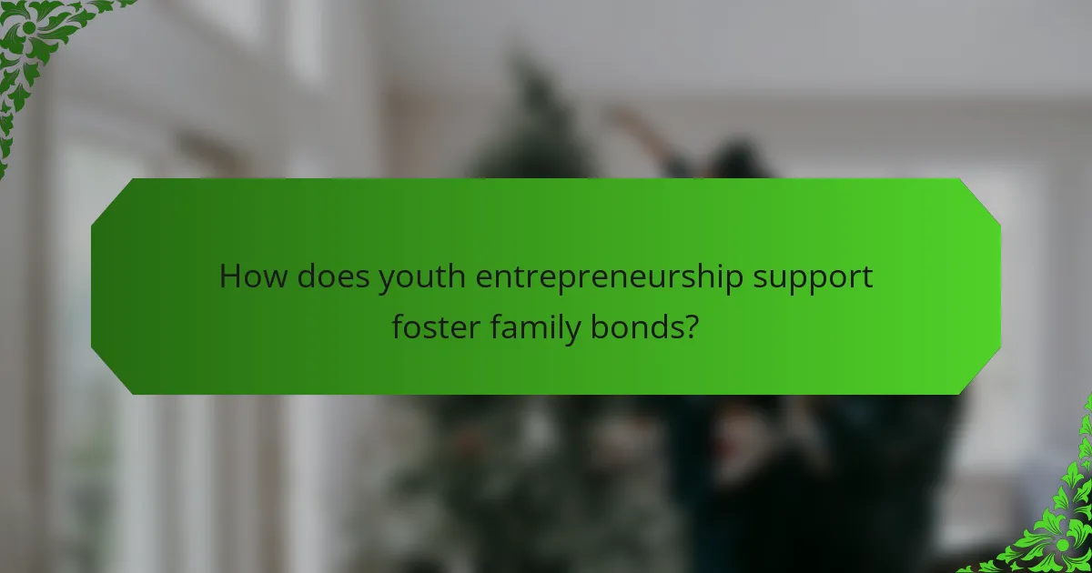 How does youth entrepreneurship support foster family bonds?