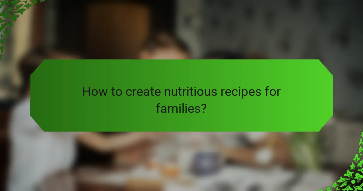 How to create nutritious recipes for families?