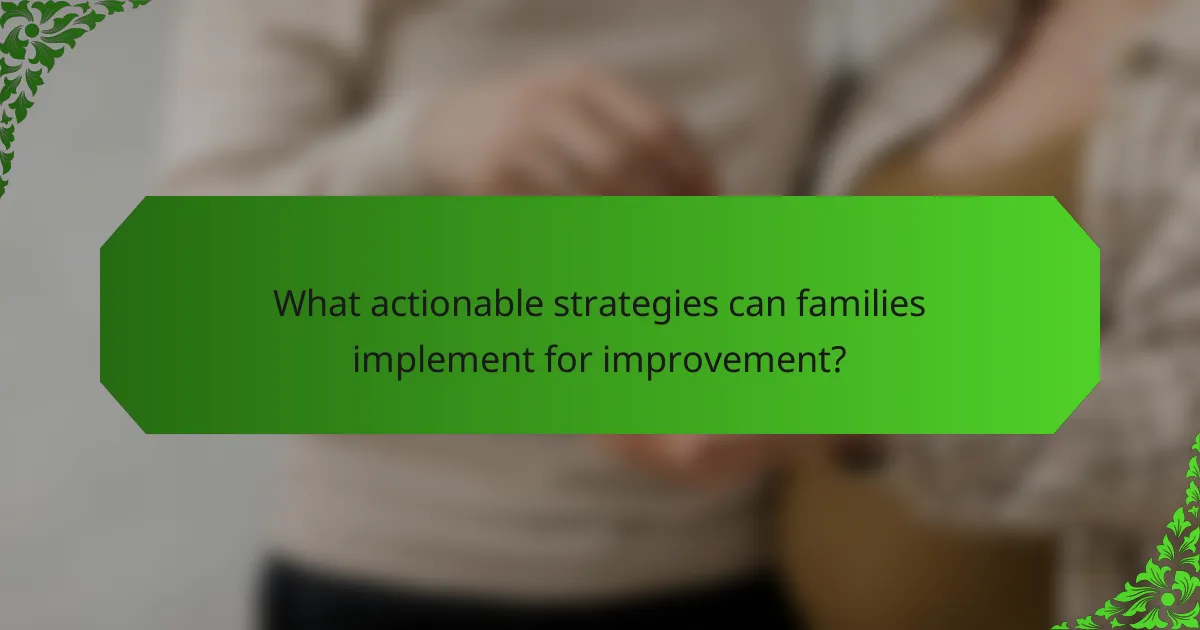What actionable strategies can families implement for improvement?