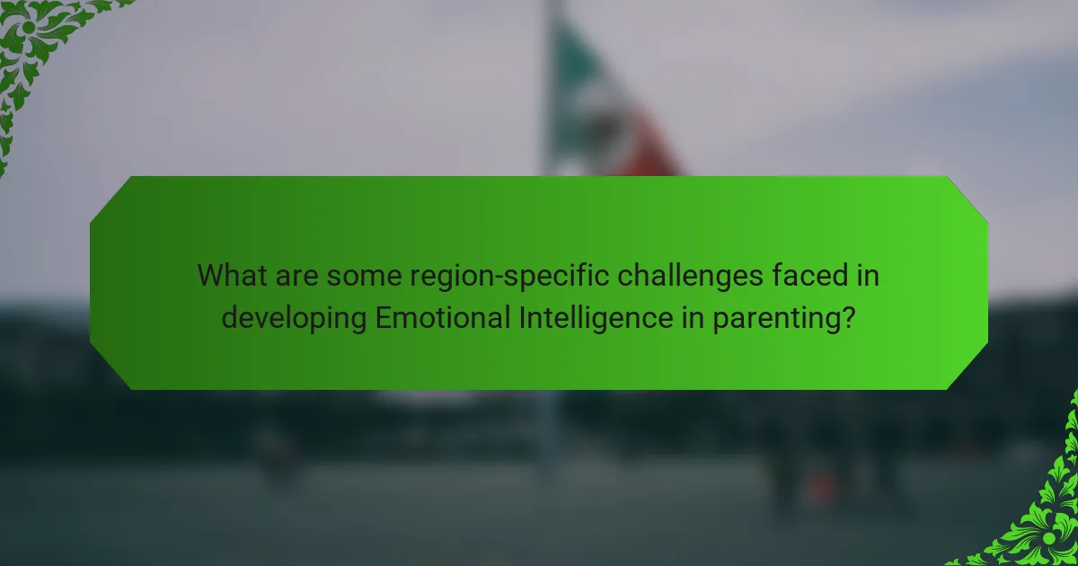 What are some region-specific challenges faced in developing Emotional Intelligence in parenting?