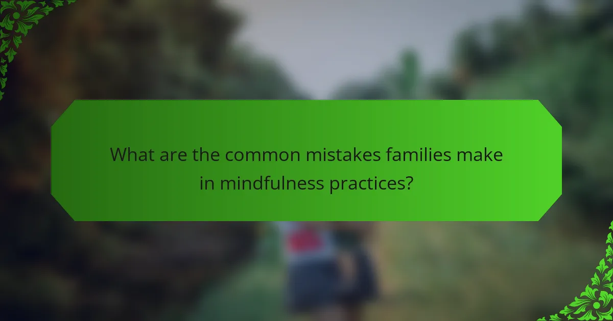 What are the common mistakes families make in mindfulness practices?