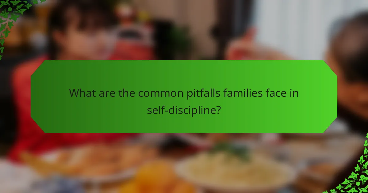 What are the common pitfalls families face in self-discipline?