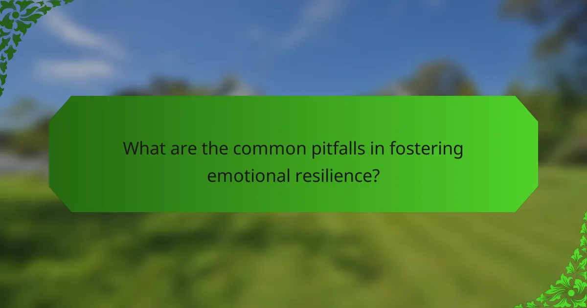 What are the common pitfalls in fostering emotional resilience?