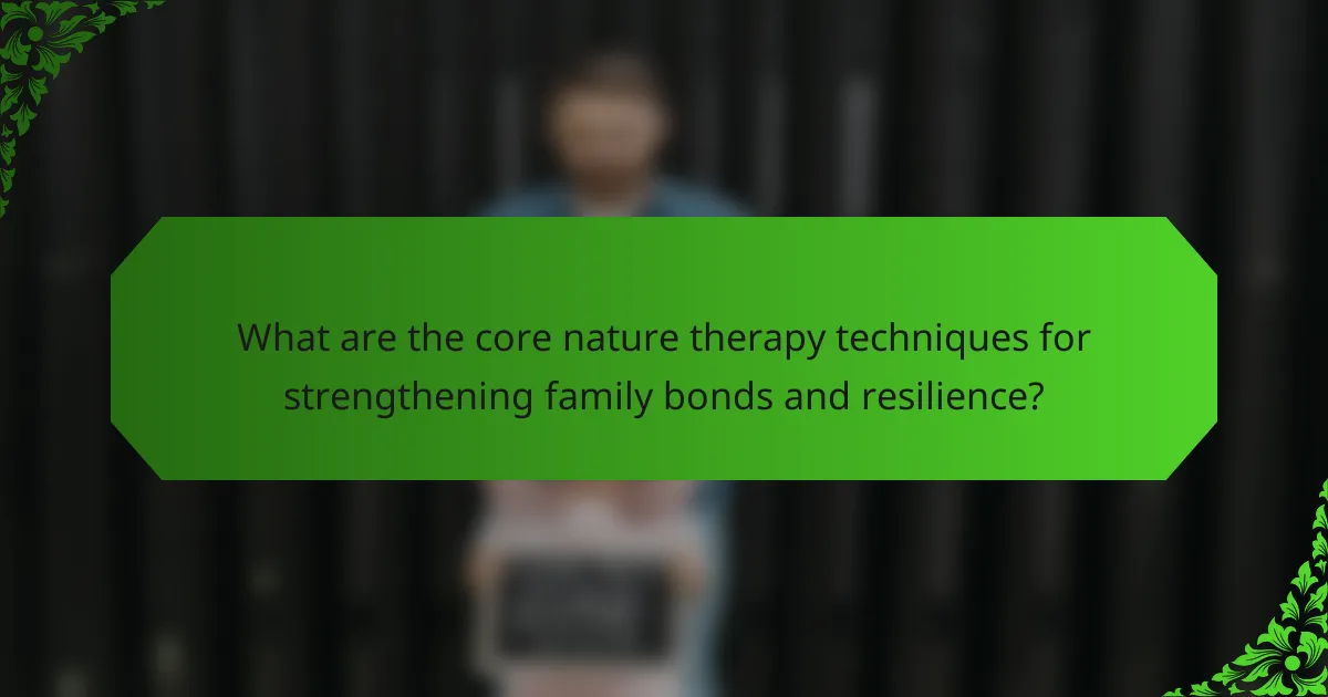 What are the core nature therapy techniques for strengthening family bonds and resilience?