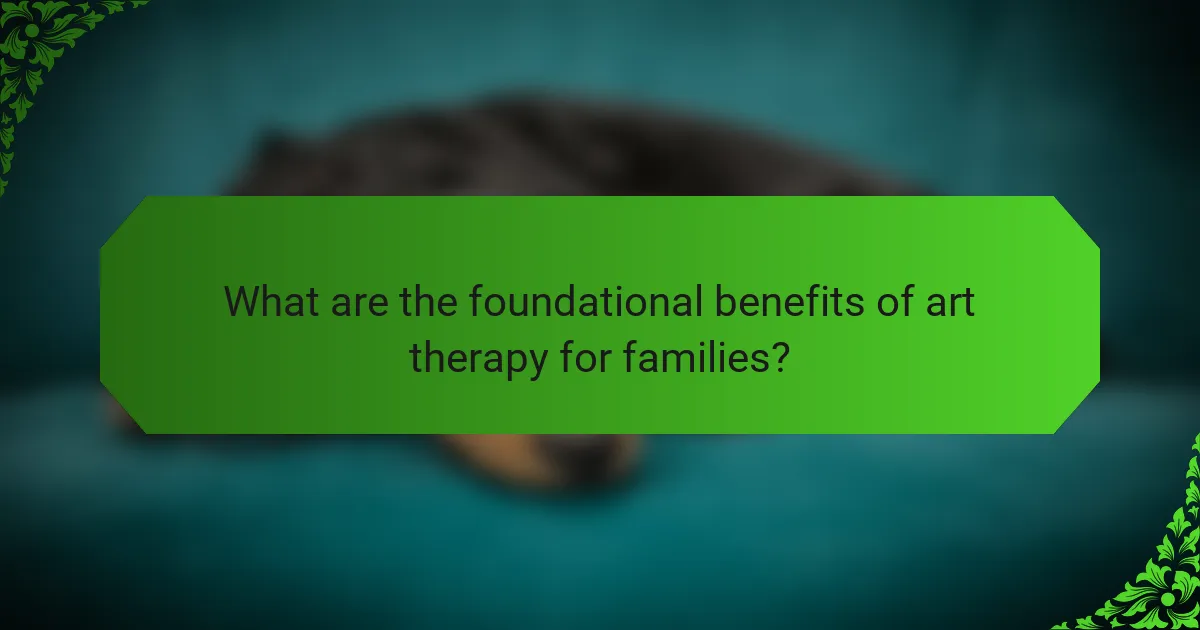 What are the foundational benefits of art therapy for families?