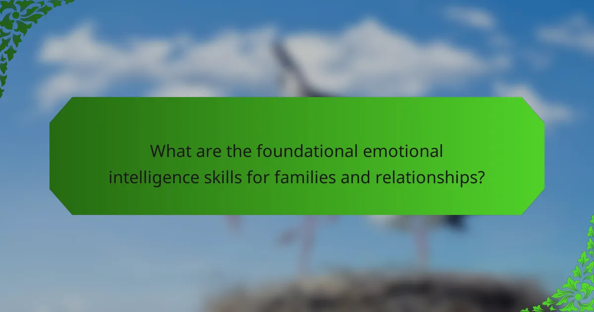 What are the foundational emotional intelligence skills for families and relationships?