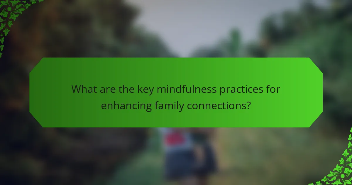 What are the key mindfulness practices for enhancing family connections?
