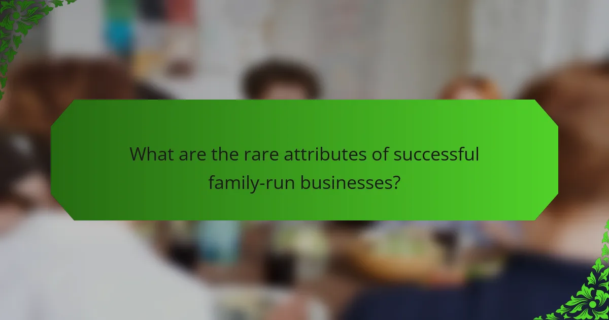 What are the rare attributes of successful family-run businesses?