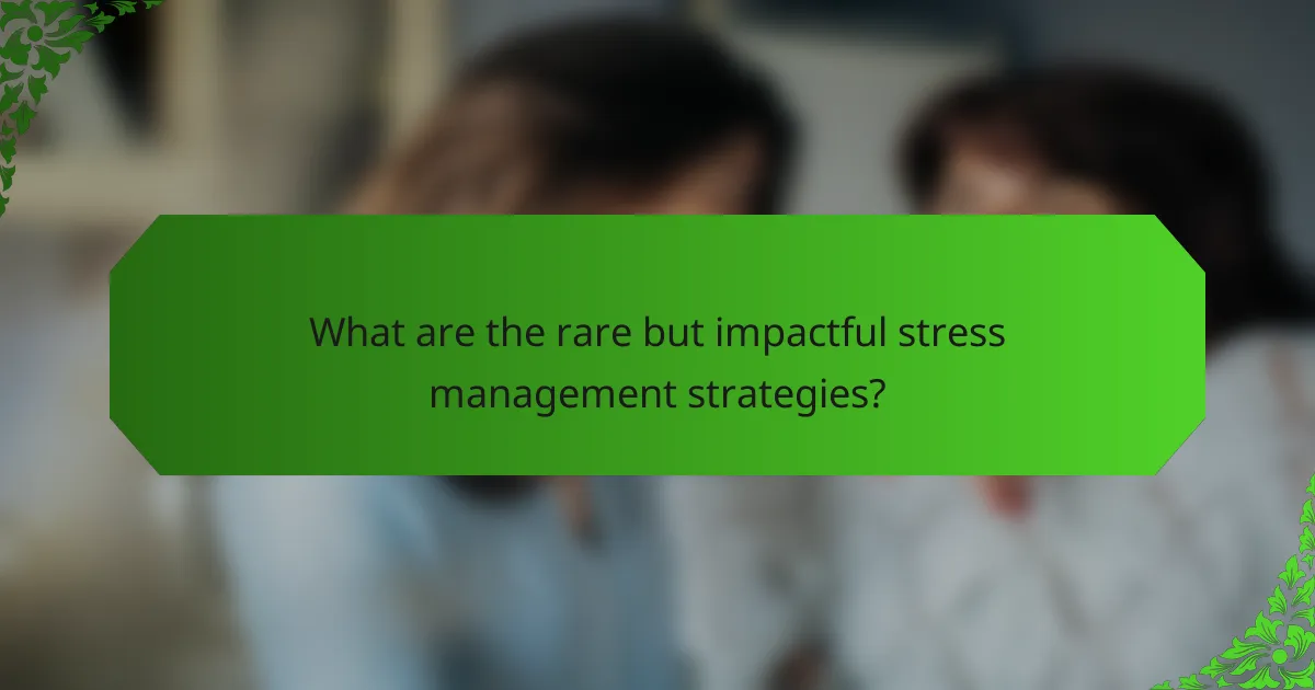 What are the rare but impactful stress management strategies?