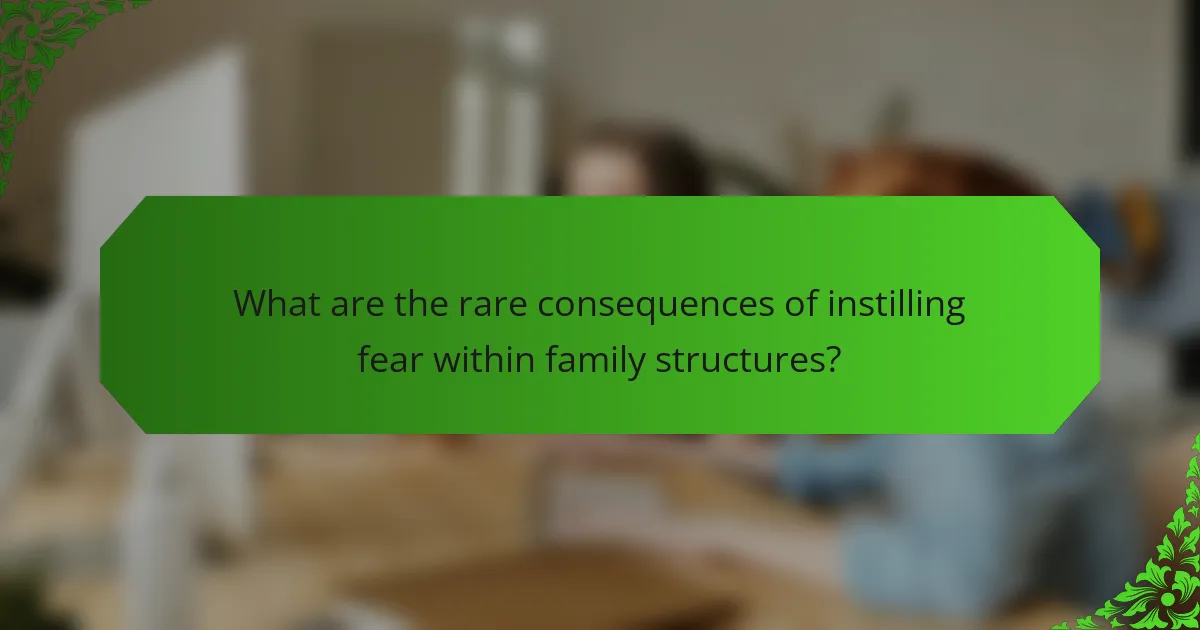 What are the rare consequences of instilling fear within family structures?
