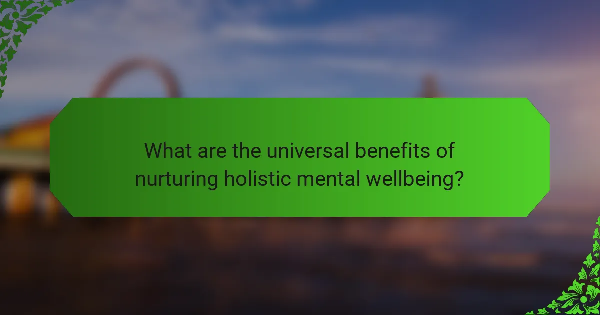 What are the universal benefits of nurturing holistic mental wellbeing?