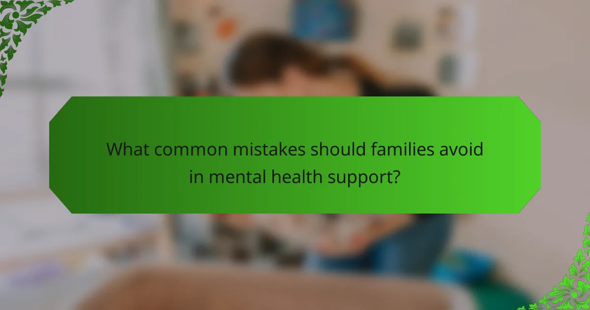 What common mistakes should families avoid in mental health support?