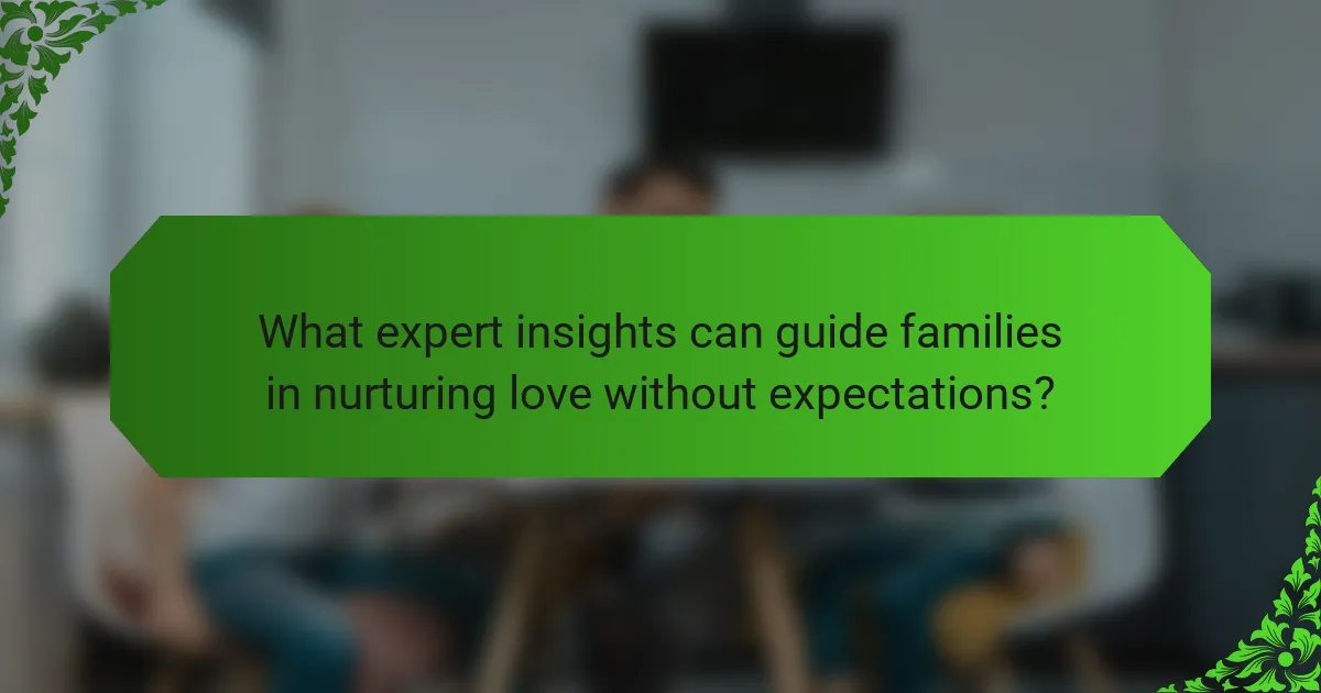 What expert insights can guide families in nurturing love without expectations?