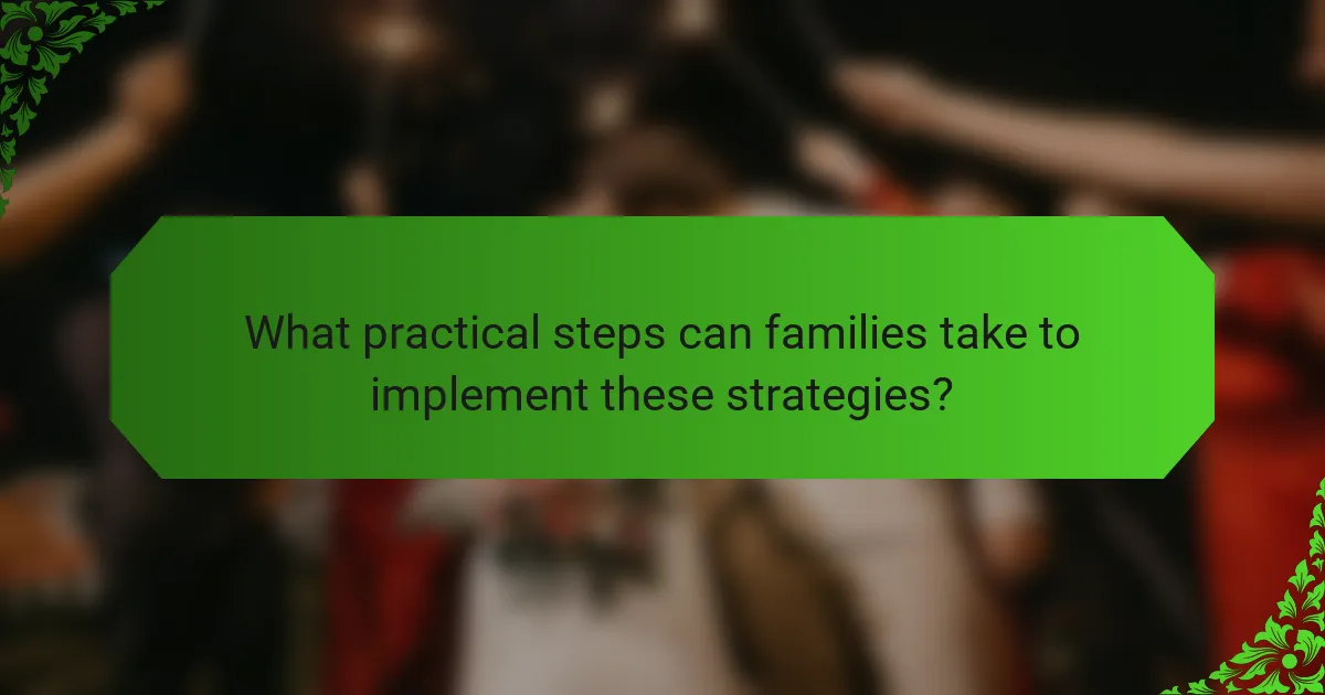 What practical steps can families take to implement these strategies?
