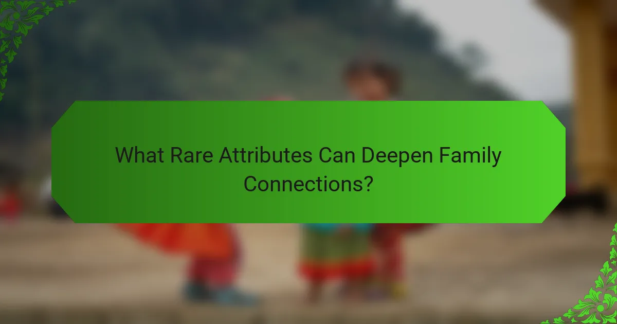 What Rare Attributes Can Deepen Family Connections?