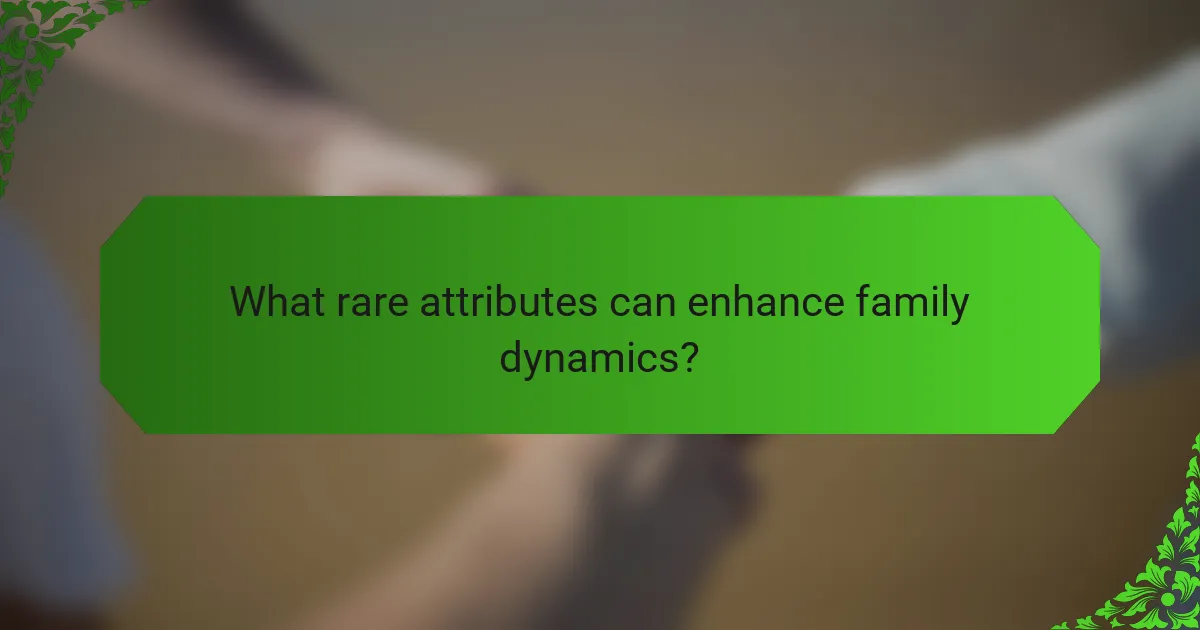 What rare attributes can enhance family dynamics?