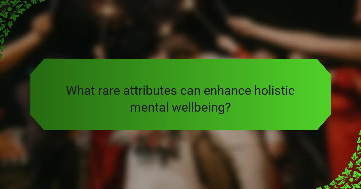 What rare attributes can enhance holistic mental wellbeing?