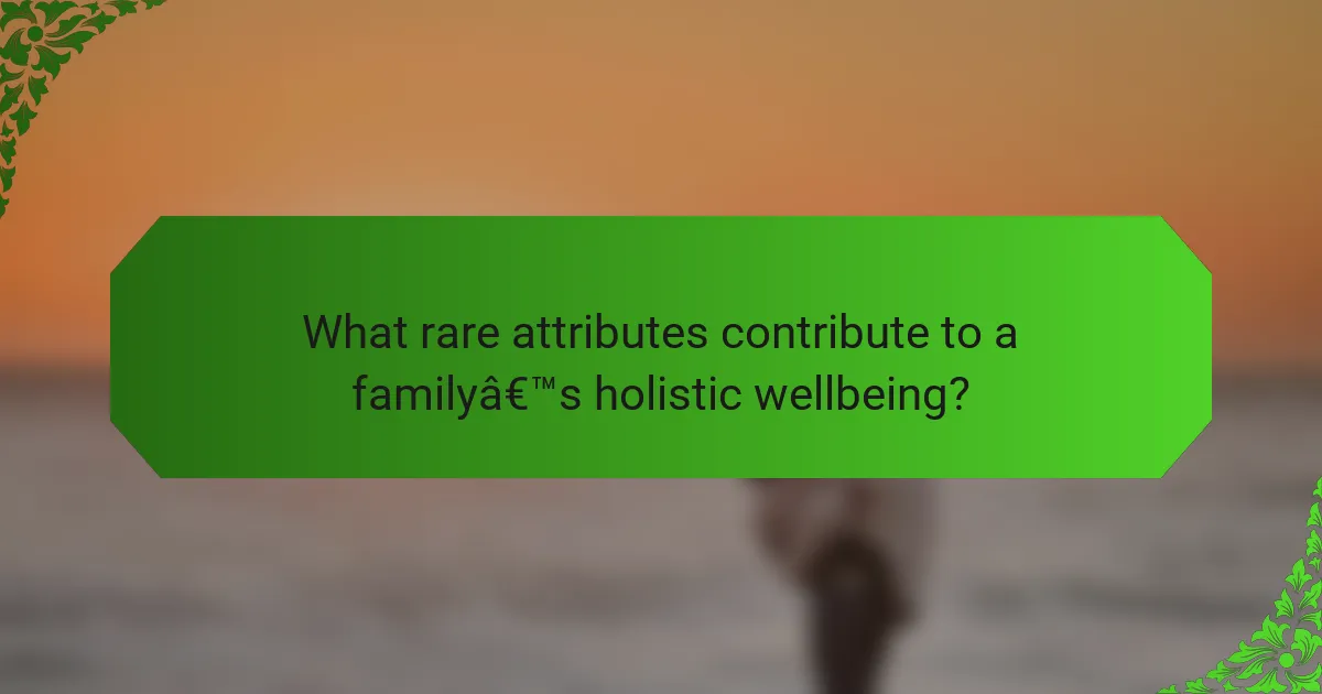 What rare attributes contribute to a family’s holistic wellbeing?