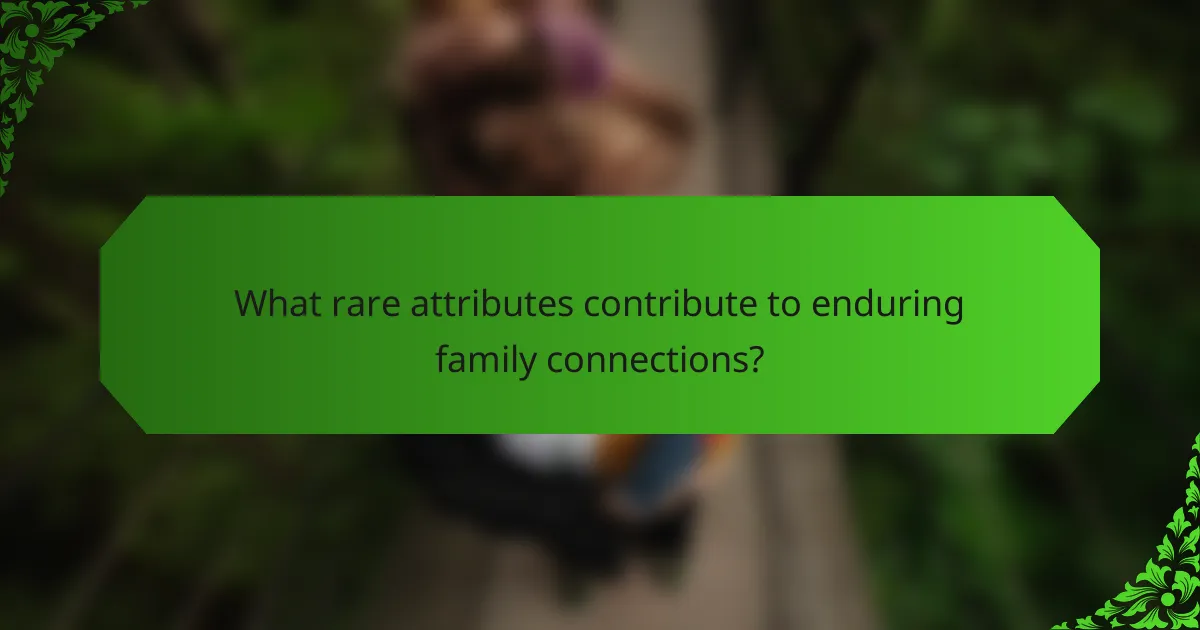 What rare attributes contribute to enduring family connections?