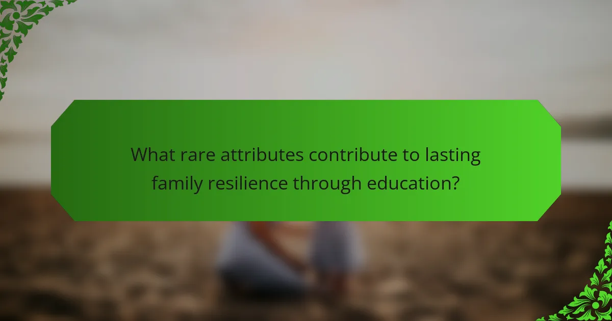 What rare attributes contribute to lasting family resilience through education?