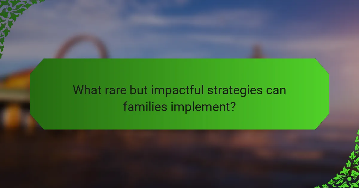 What rare but impactful strategies can families implement?