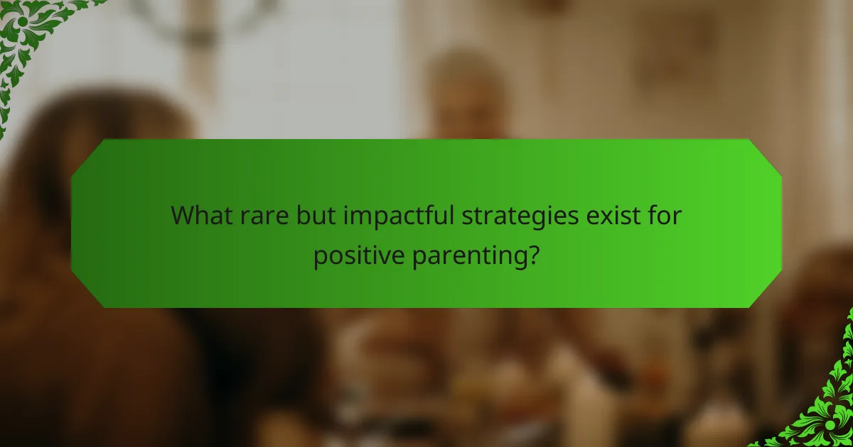 What rare but impactful strategies exist for positive parenting?