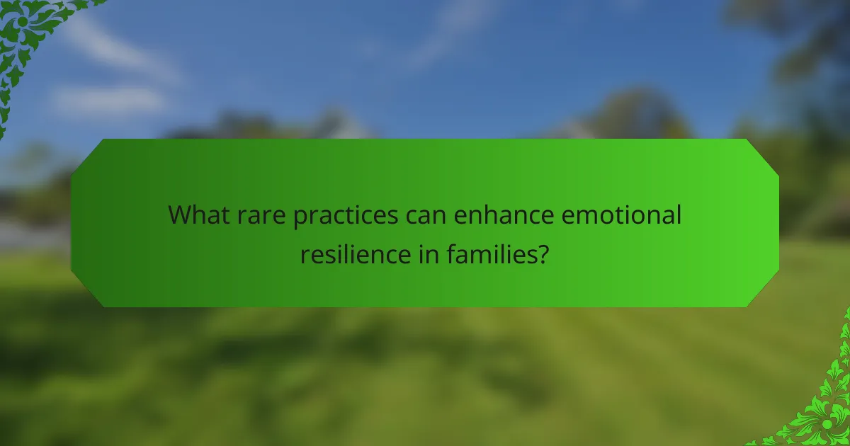 What rare practices can enhance emotional resilience in families?