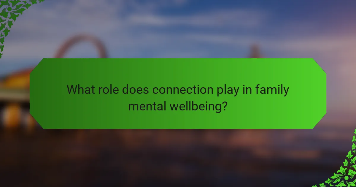 What role does connection play in family mental wellbeing?