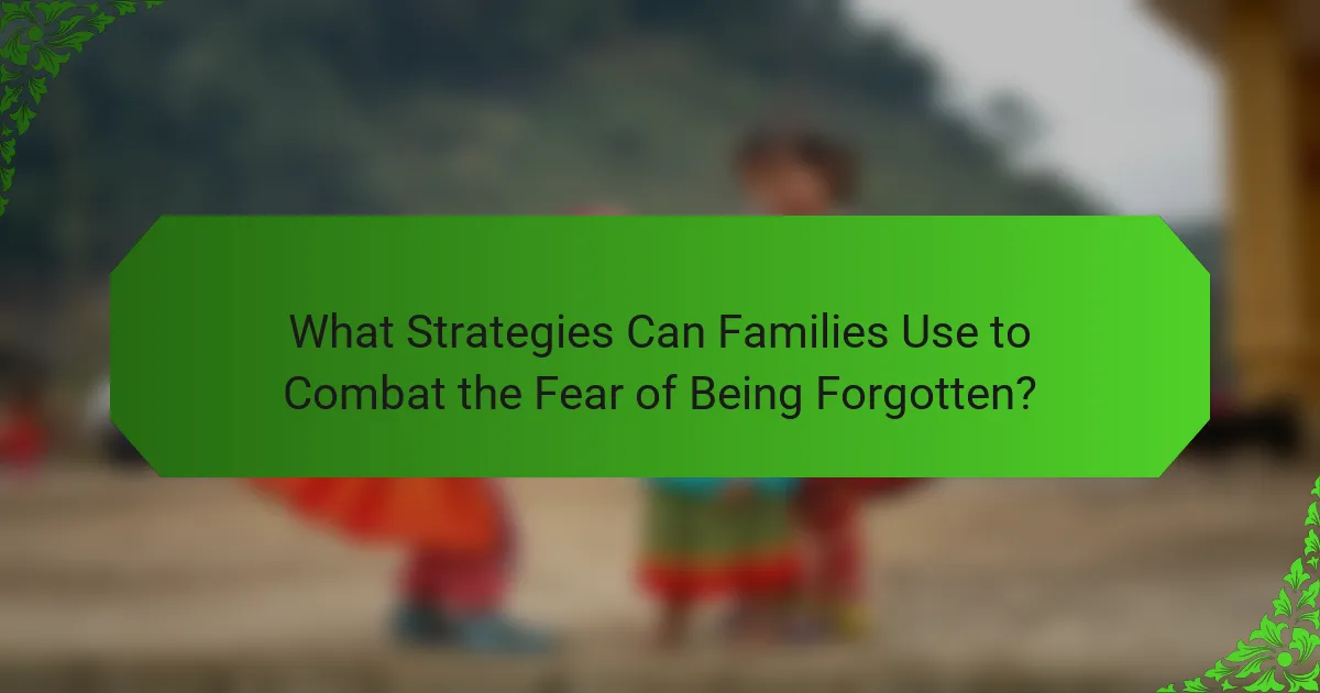 What Strategies Can Families Use to Combat the Fear of Being Forgotten?