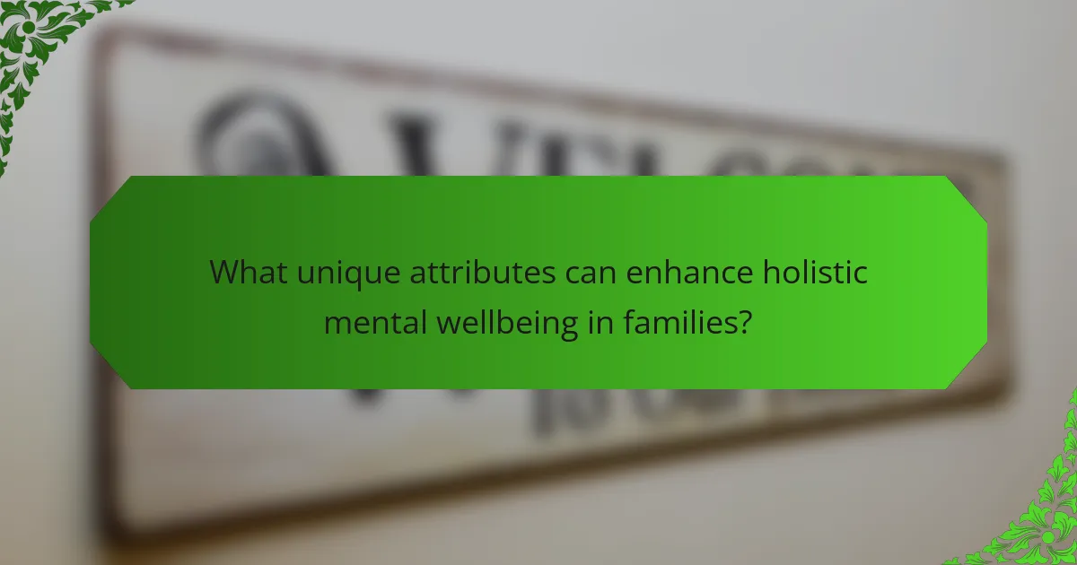 What unique attributes can enhance holistic mental wellbeing in families?