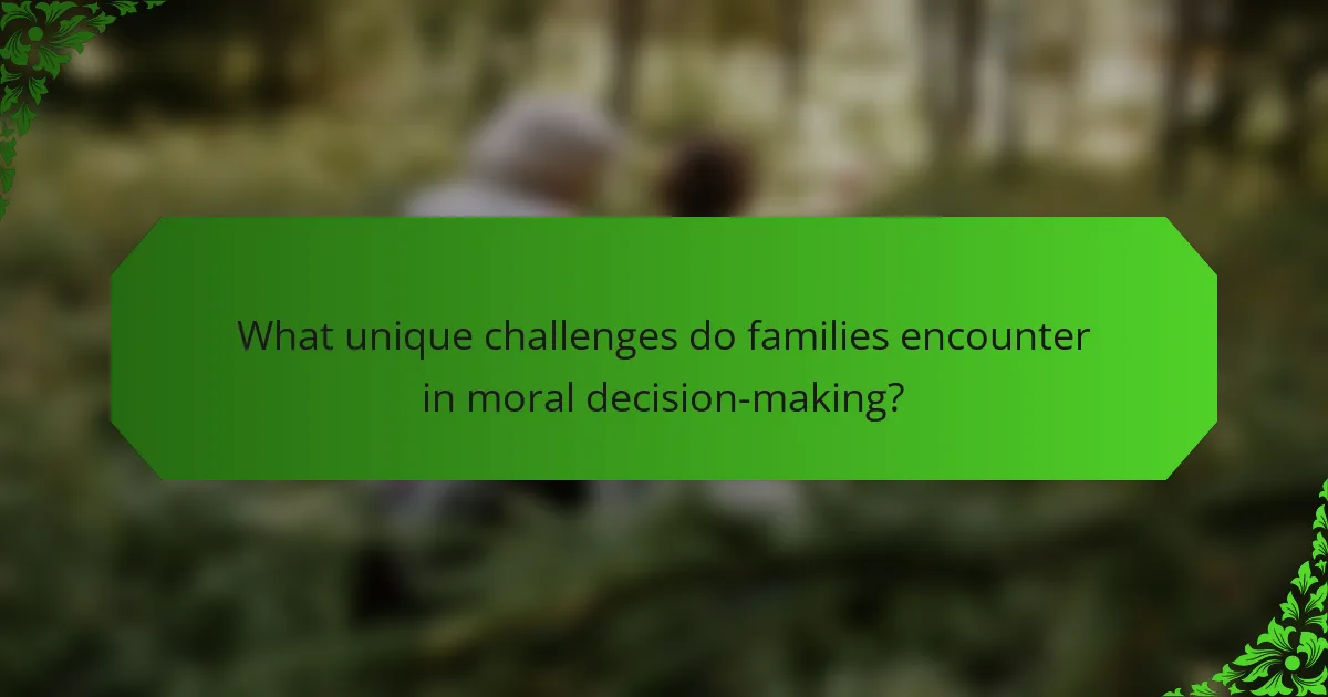 What unique challenges do families encounter in moral decision-making?