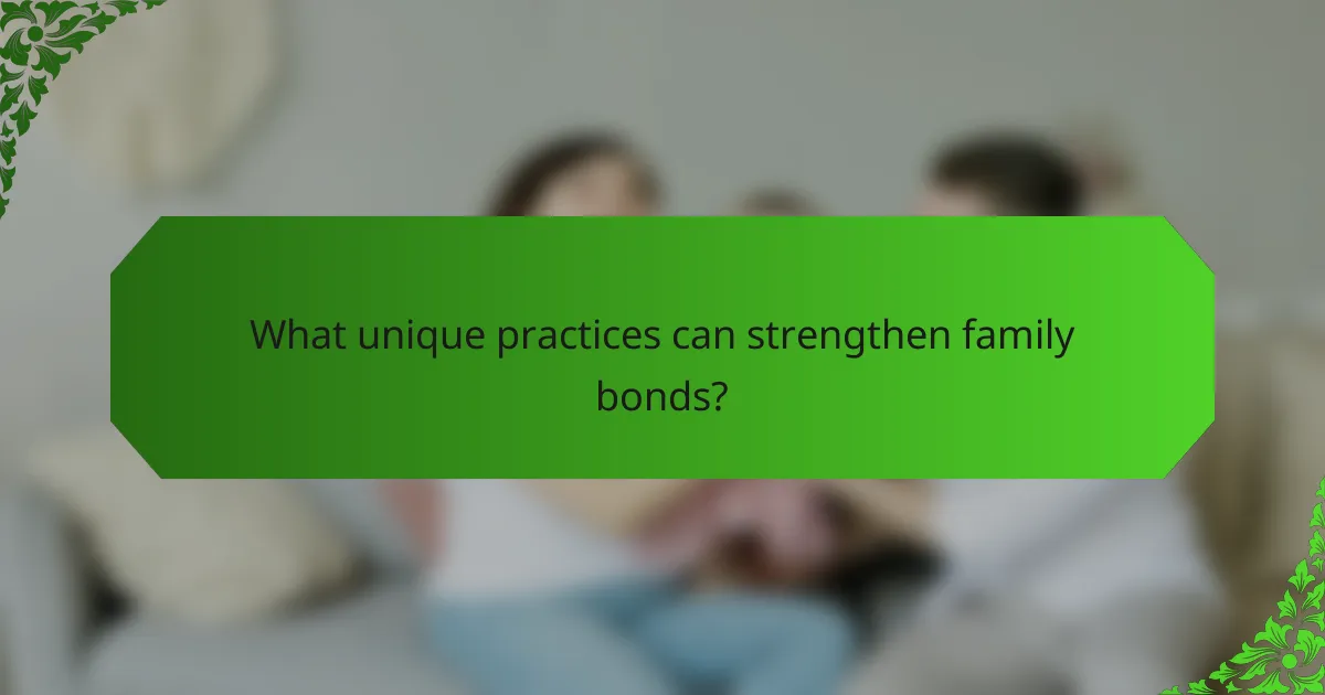 What unique practices can strengthen family bonds?